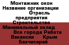 Монтажник окон › Название организации ­ Bravo › Отрасль предприятия ­ Строительство › Минимальный оклад ­ 70 000 - Все города Работа » Вакансии   . Крым,Бахчисарай